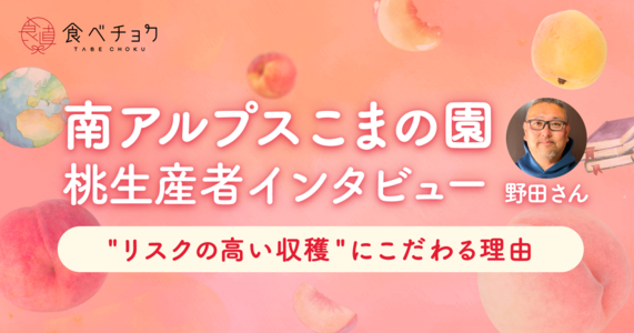 お客様と生産者仲間に愛される 山梨の桃農家「南アルプスこまの園」さん こだわりの”樹上完熟桃”とは　＜生産者訪問インタビュー #001＞