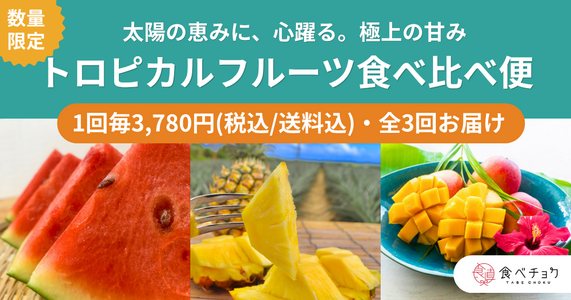 太陽の恵みに、心躍る。極上の甘み「トロピカルフルーツ食べ比べ便」