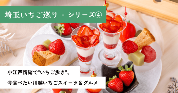 埼玉いちご巡りシリーズ④｜小江戸情緒で"いちご歩き"。今食べたい川越いちごスイーツ＆グルメ
