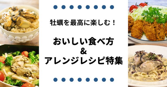 牡蠣を最高に楽しむ！美味しい食べ方＆アレンジレシピ特集
