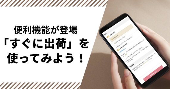 【便利機能が登場】ほしい商品をできるだけ早くお届け！「すぐに出荷」を使ってみよう！