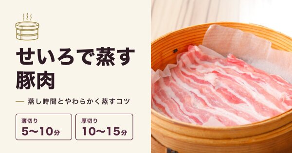 せいろで豚肉を蒸す時間は?薄切り・厚切りの目安とやわらかく蒸すコツ