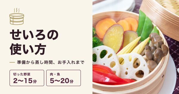 せいろの使い方|初めての準備から食材別の蒸し時間、お手入れまで