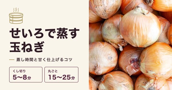 せいろで玉ねぎを蒸す時間は？丸ごと・くし切りの目安と甘く仕上げるコツ
