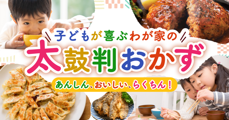 【あんしん、おいしい、らくちん！】子どもが喜ぶわが家の『太鼓判おかず』